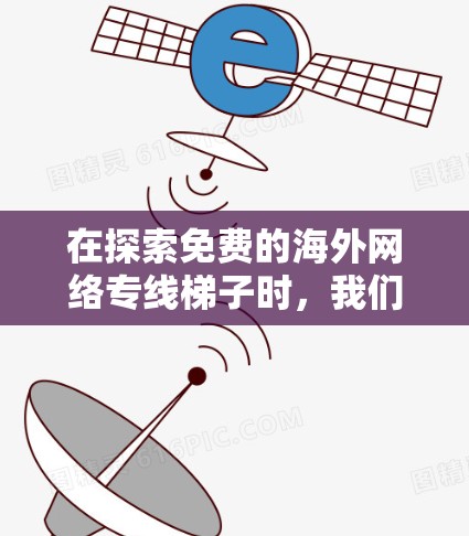 在探索免费的海外网络专线梯子时,我们可以发现这些设备提供了一种简单而有效的网络连接方案,适合在没有固定网络的情况下使用。以下是一个详细的指南,帮助你更好地理解和使用这些设备 在探索免费的海外网络专线梯子时,我们可以发现这些设备提供了一种简单而有效的网络连接方案,适合在没有固定网络的情况下使用。以下是一个详细的指南,帮助你更好地理解和使用这些设备