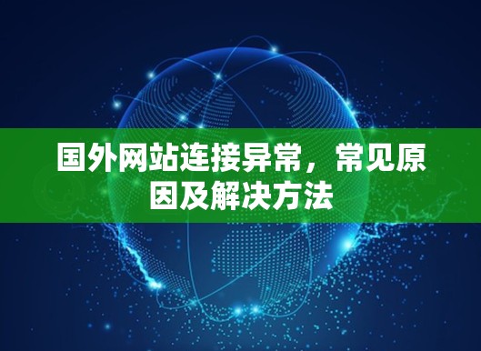 国外网站连接异常,常见原因及解决方法 国外网站连接异常,常见原因及解决方法