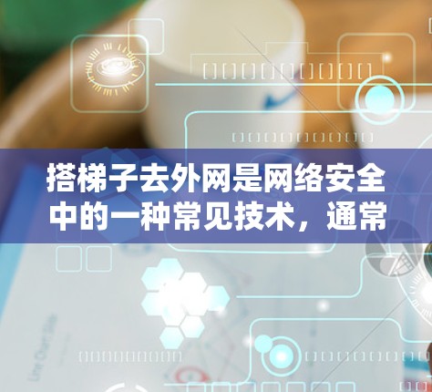 搭梯子去外网是网络安全中的一种常见技术,通常用于在没有网络的情况下,连接到外部网络,确保安全和合规。以下是一些步骤和注意事项,帮助您安全地搭建梯子去外网 搭梯子去外网是网络安全中的一种常见技术,通常用于在没有网络的情况下,连接到外部网络,确保安全和合规。以下是一些步骤和注意事项,帮助您安全地搭建梯子去外网