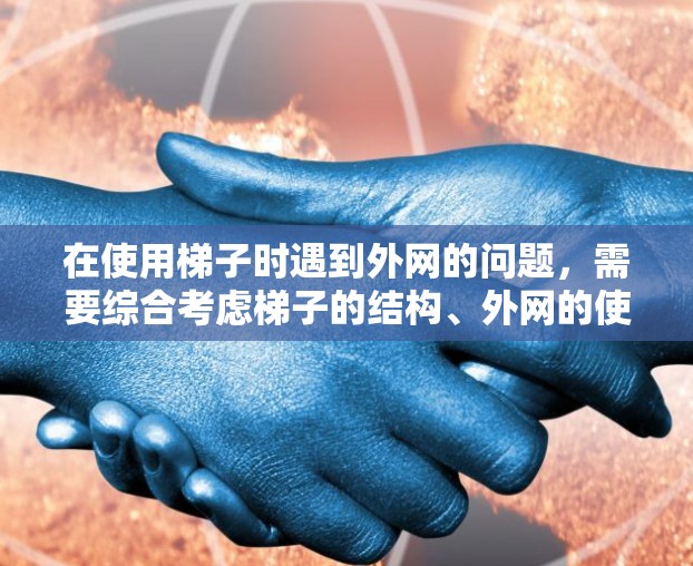 在使用梯子时遇到外网的问题,需要综合考虑梯子的结构、外网的使用情况以及个人的安全措施。以下是一步步的解决方案 在使用梯子时遇到外网的问题,需要综合考虑梯子的结构、外网的使用情况以及个人的安全措施。以下是一步步的解决方案