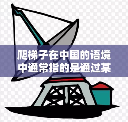 爬梯子在中国的语境中通常指的是通过某种方式爬取或访问网站，类似于爬楼。如果您是在询问如何从一个网页中爬取其他网站的信息，或者希望了解如何访问特定网站的某些部分，我可以为您提供一些方法和技巧
