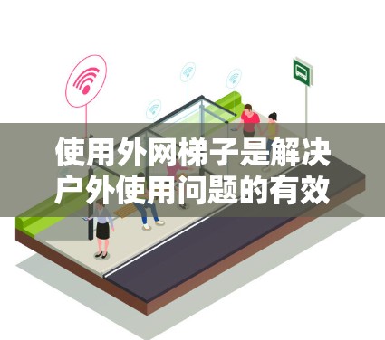 使用外网梯子是解决户外使用问题的有效工具,但需要综合考虑多种因素。以下是使用外网梯子的详细步骤 使用外网梯子是解决户外使用问题的有效工具,但需要综合考虑多种因素。以下是使用外网梯子的详细步骤