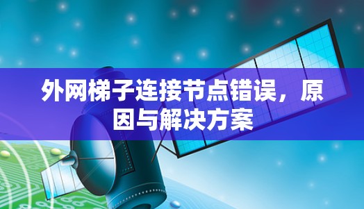 外网梯子连接节点错误,原因与解决方案 外网梯子连接节点错误,原因与解决方案