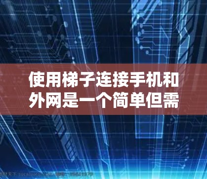 使用梯子连接手机和外网是一个简单但需要注意的安全步骤。以下是一个详细的步骤指南 使用梯子连接手机和外网是一个简单但需要注意的安全步骤。以下是一个详细的步骤指南