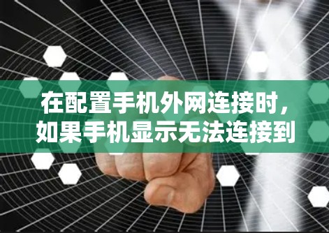 在配置手机外网连接时，如果手机显示无法连接到互联网的提示，可以按照以下步骤进行检查和解决