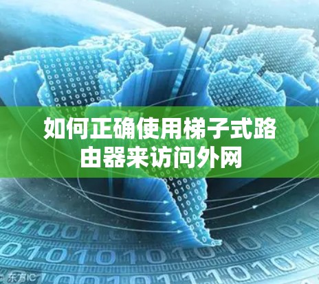 如何正确使用梯子式路由器来访问外网 如何正确使用梯子式路由器来访问外网