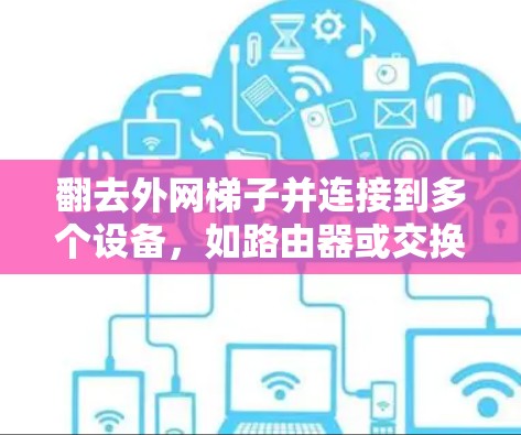 翻去外网梯子并连接到多个设备,如路由器或交换机,是连接多个网络设备的常见步骤。以下是详细的步骤指南 翻去外网梯子并连接到多个设备,如路由器或交换机,是连接多个网络设备的常见步骤。以下是详细的步骤指南