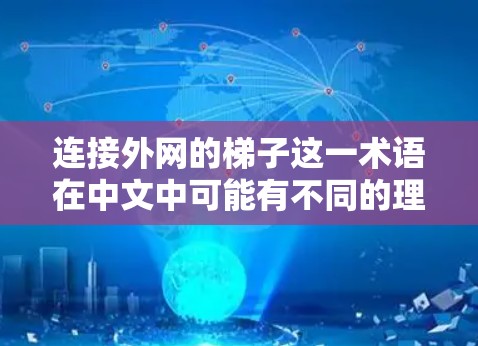 连接外网的梯子这一术语在中文中可能有不同的理解,具体取决于上下文。以下是几种可能的解释 连接外网的梯子这一术语在中文中可能有不同的理解,具体取决于上下文。以下是几种可能的解释