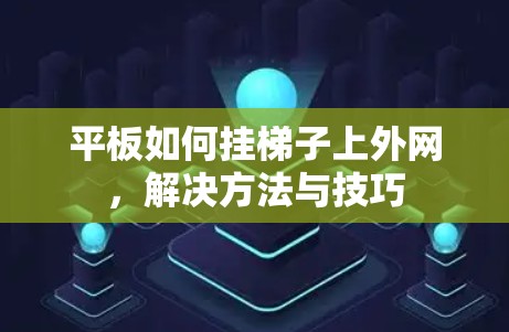 平板如何挂梯子上外网,解决方法与技巧 平板如何挂梯子上外网,解决方法与技巧
