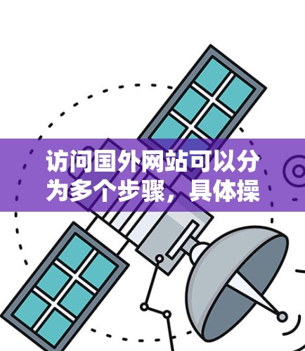 访问国外网站可以分为多个步骤，具体操作如下