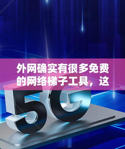 外网确实有很多免费的网络梯子工具,这些工具可以帮助用户在任何设备之间建立VPN,管理IP地址访问,以及构建虚拟网络。以下是一些免费的网络梯子工具及其使用方法 外网确实有很多免费的网络梯子工具,这些工具可以帮助用户在任何设备之间建立VPN,管理IP地址访问,以及构建虚拟网络。以下是一些免费的网络梯子工具及其使用方法