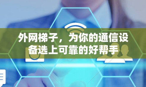 外网梯子,为你的通信设备选上可靠的好帮手 外网梯子,为你的通信设备选上可靠的好帮手
