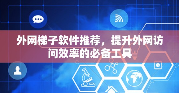 外网梯子软件推荐,提升外网访问效率的必备工具 外网梯子软件推荐,提升外网访问效率的必备工具