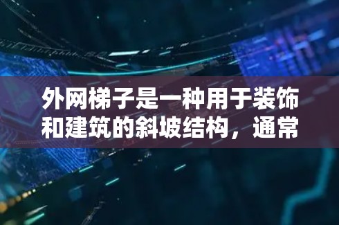 外网梯子是一种用于装饰和建筑的斜坡结构,通常由木头或塑料制成,用于连接建筑物之间的空间。如果你正在寻找外网梯子,且希望购买正品(即质量好的产品)以下是一些推荐的平台和品牌 外网梯子是一种用于装饰和建筑的斜坡结构,通常由木头或塑料制成,用于连接建筑物之间的空间。如果你正在寻找外网梯子,且希望购买正品(即质量好的产品)以下是一些推荐的平台和品牌