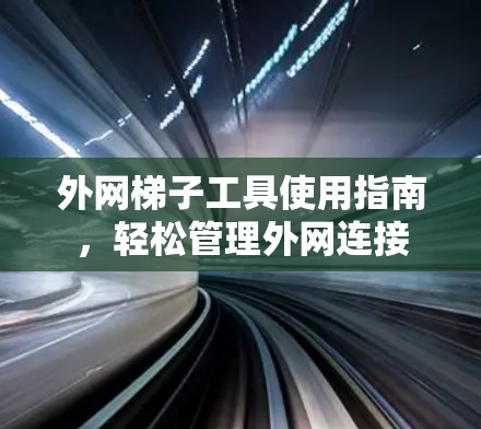 外网梯子工具使用指南,轻松管理外网连接 外网梯子工具使用指南,轻松管理外网连接