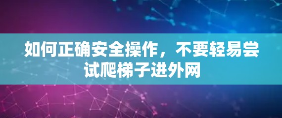 如何正确安全操作，不要轻易尝试爬梯子进外网