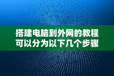 搭建电脑到外网的教程可以分为以下几个步骤,涵盖网络协议、网络连接、权限管理、防火墙配置和网络配置 搭建电脑到外网的教程可以分为以下几个步骤,涵盖网络协议、网络连接、权限管理、防火墙配置和网络配置