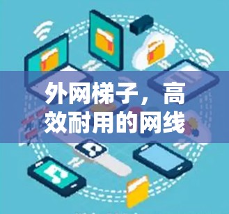 外网梯子，高效耐用的网线连接工具