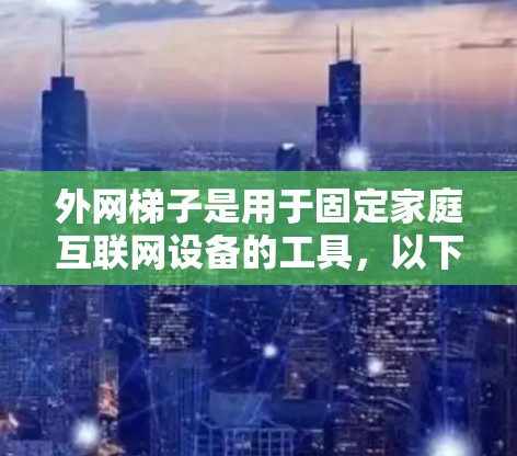 外网梯子是用于固定家庭互联网设备的工具，以下是购买外网梯子的几种渠道和建议