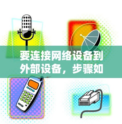 要连接网络设备到外部设备,步骤如下 要连接网络设备到外部设备,步骤如下