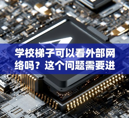 学校梯子可以看外部网络吗?这个问题需要进一步的上下文来准确回答。以下是一些可能的解释和建议 学校梯子可以看外部网络吗?这个问题需要进一步的上下文来准确回答。以下是一些可能的解释和建议