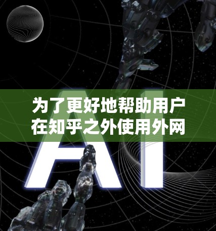 为了更好地帮助用户在知乎之外使用外网梯子,以下是一些推荐的工具及其特点 为了更好地帮助用户在知乎之外使用外网梯子,以下是一些推荐的工具及其特点