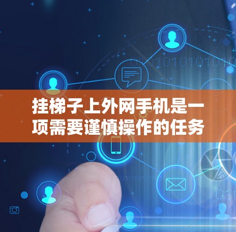 挂梯子上外网手机是一项需要谨慎操作的任务,以下是一步步的指南,帮助你顺利完成 挂梯子上外网手机是一项需要谨慎操作的任务,以下是一步步的指南,帮助你顺利完成