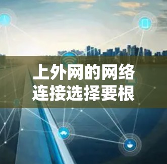 上外网的网络连接选择要根据实际需求和预算来决定,以下是一些常见且推荐的网络连接设备及其特点 上外网的网络连接选择要根据实际需求和预算来决定,以下是一些常见且推荐的网络连接设备及其特点