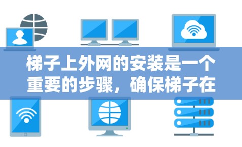 梯子上外网的安装是一个重要的步骤，确保梯子在使用时的安全性。以下是逐步的步骤