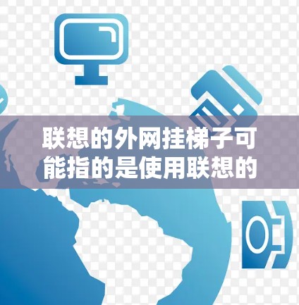 联想的外网挂梯子可能指的是使用联想的网络管理工具(如联想网络管理工具)来配置外网,或者通过购买和安装相应的外设(如联想的无线路由器或无线网卡)来连接外网。以下是一些步骤来帮助用户正确使用联想的外网 联想的外网挂梯子可能指的是使用联想的网络管理工具(如联想网络管理工具)来配置外网,或者通过购买和安装相应的外设(如联想的无线路由器或无线网卡)来连接外网。以下是一些步骤来帮助用户正确使用联想的外网