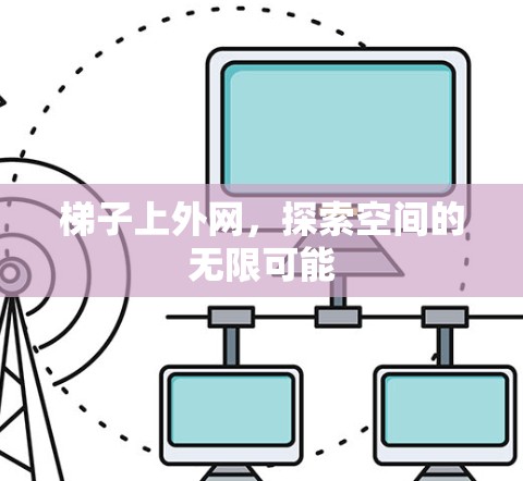 梯子上外网,探索空间的无限可能 梯子上外网,探索空间的无限可能