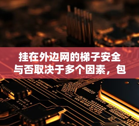 挂在外边网的梯子安全与否取决于多个因素,包括梯子的长度、高度、材质、结构稳定性以及外部结构的高度限制和稳定性。以下是对挂梯子安全性的详细分析 挂在外边网的梯子安全与否取决于多个因素,包括梯子的长度、高度、材质、结构稳定性以及外部结构的高度限制和稳定性。以下是对挂梯子安全性的详细分析