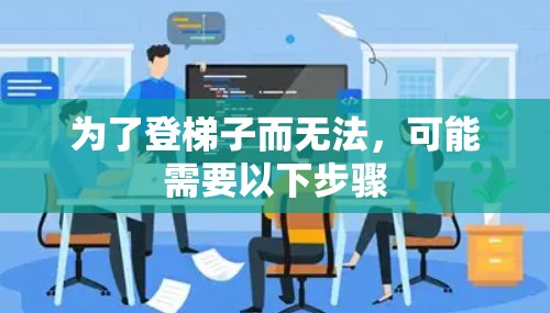 为了登梯子而无法，可能需要以下步骤