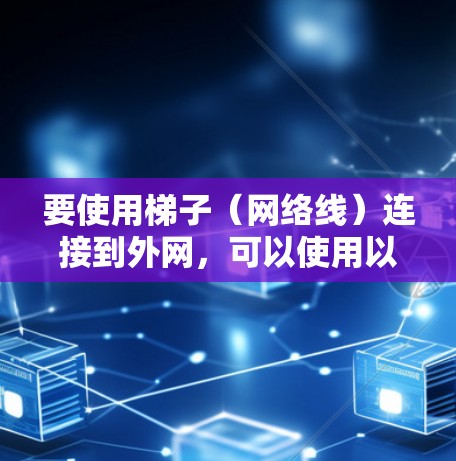 要使用梯子(网络线)连接到外网,可以使用以下设备,每种设备都有其特定的连接方式和配置 要使用梯子(网络线)连接到外网,可以使用以下设备,每种设备都有其特定的连接方式和配置