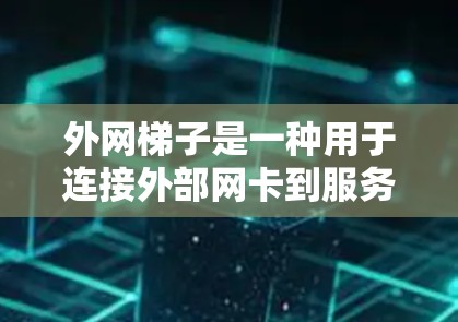 外网梯子是一种用于连接外部网卡到服务器的设备,具有较高的灵活性和稳定性,适合连接多个服务器和设备。以下是关于外网梯子的总结 外网梯子是一种用于连接外部网卡到服务器的设备,具有较高的灵活性和稳定性,适合连接多个服务器和设备。以下是关于外网梯子的总结