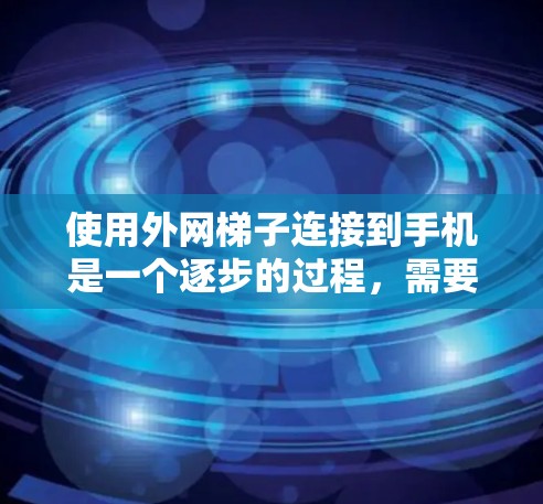 使用外网梯子连接到手机是一个逐步的过程,需要按照以下步骤进行 使用外网梯子连接到手机是一个逐步的过程,需要按照以下步骤进行