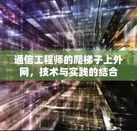 通信工程师的爬梯子上外网,技术与实践的结合 通信工程师的爬梯子上外网,技术与实践的结合