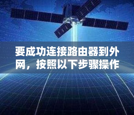 要成功连接路由器到外网,按照以下步骤操作 要成功连接路由器到外网,按照以下步骤操作