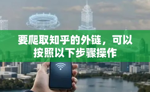 要爬取知乎的外链,可以按照以下步骤操作 要爬取知乎的外链,可以按照以下步骤操作