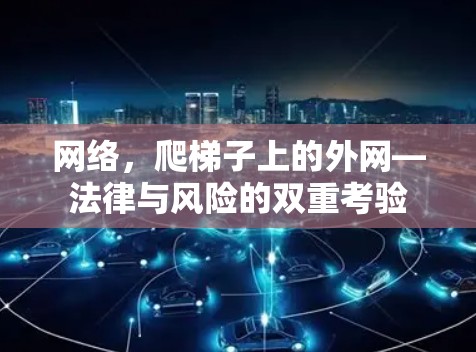 网络,爬梯子上的外网—法律与风险的双重考验 网络,爬梯子上的外网—法律与风险的双重考验