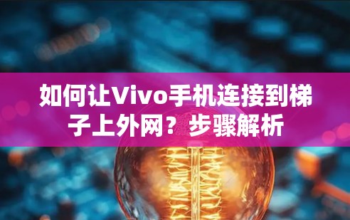 如何让Vivo手机连接到梯子上外网?步骤解析 如何让Vivo手机连接到梯子上外网?步骤解析