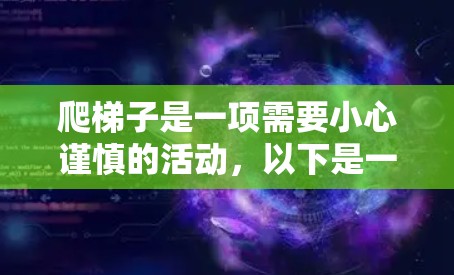 爬梯子是一项需要小心谨慎的活动，以下是一步步的指南，帮助你安全地爬梯子
