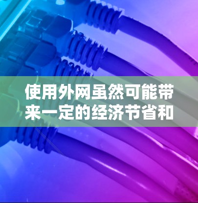 使用外网虽然可能带来一定的经济节省和用户体验上的提升,但需要谨慎考虑,以下是一些关键点 使用外网虽然可能带来一定的经济节省和用户体验上的提升,但需要谨慎考虑,以下是一些关键点