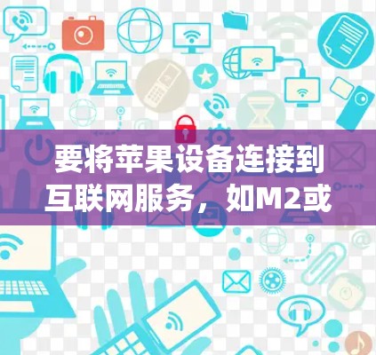 要将苹果设备连接到互联网服务,如M2或Mac App Store,可以使用苹果提供的工具包,如Netmask和Netcat。以下是一个详细的步骤指南 要将苹果设备连接到互联网服务,如M2或Mac App Store,可以使用苹果提供的工具包,如Netmask和Netcat。以下是一个详细的步骤指南