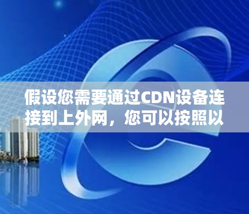 假设您需要通过CDN设备连接到上外网，您可以按照以下步骤操作