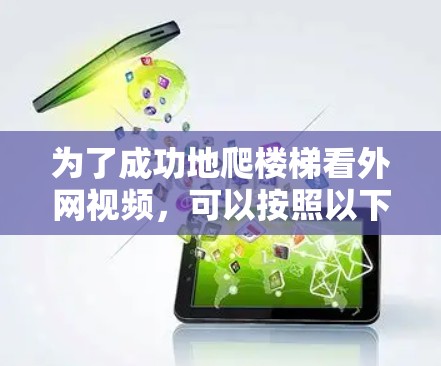 为了成功地爬楼梯看外网视频,可以按照以下步骤进行 为了成功地爬楼梯看外网视频,可以按照以下步骤进行