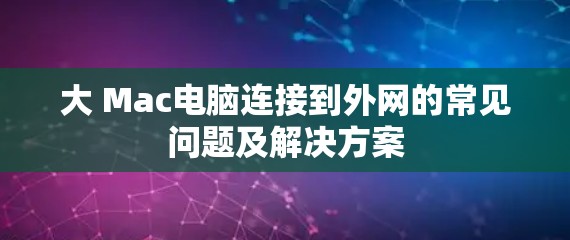 大 Mac电脑连接到外网的常见问题及解决方案 大 Mac电脑连接到外网的常见问题及解决方案