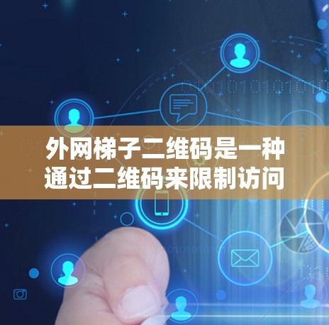 外网梯子二维码是一种通过二维码来限制访问的加密技术，通常用于在外网设备上读取特定信息。以下是配置外网梯子二维码的步骤和注意事项