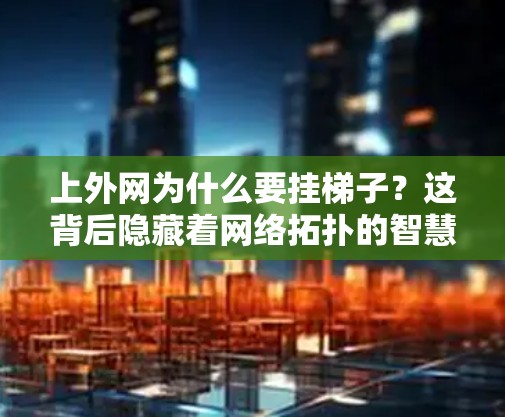 上外网为什么要挂梯子？这背后隐藏着网络拓扑的智慧
