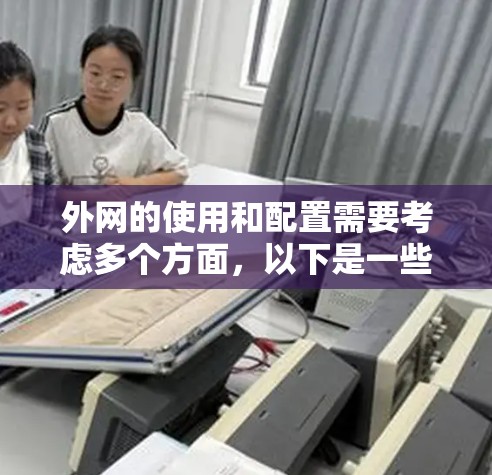 外网的使用和配置需要考虑多个方面,以下是一些关键点和设备 外网的使用和配置需要考虑多个方面,以下是一些关键点和设备